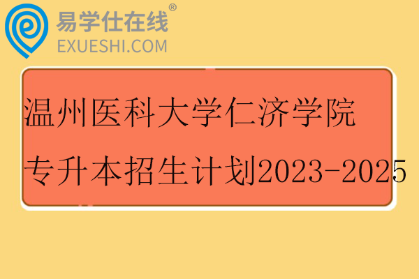 温州医科大学仁济学院专升本招生计划2023-2025