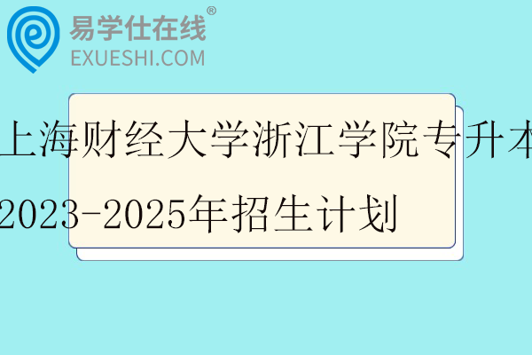 上海财经大学浙江学院专升本2023-2025年招生计划