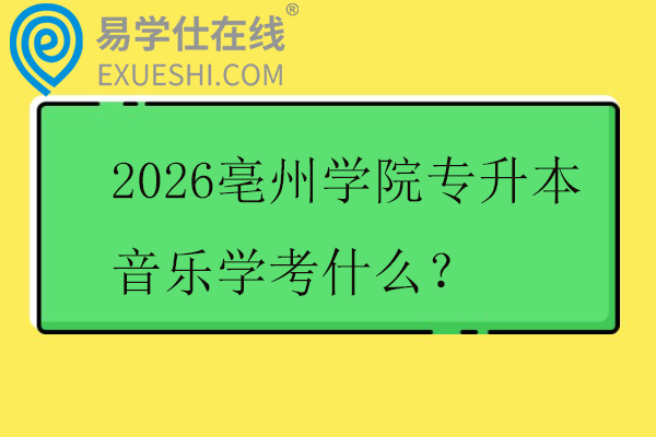 2026亳州学院专升本音乐学考什么？