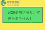 2026亳州学院专升本音乐学考什么？