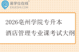2026亳州学院专升本酒店管理专业课考试大纲
