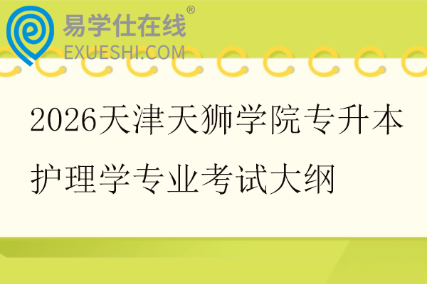 2026天津天狮学院专升本护理学专业考试大纲