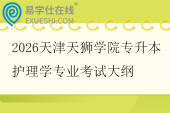 2026天津天狮学院专升本护理学专业考试大纲