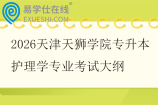 2026天津天狮学院专升本护理学专业考试大纲