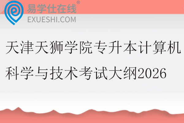 天津天狮学院专升本计算机科学与技术考试大纲2026