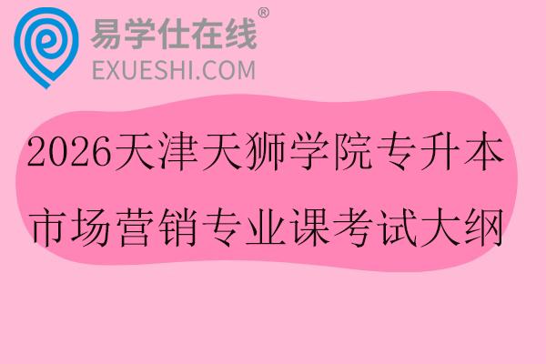 2026天津天狮学院专升本市场营销专业课考试大纲