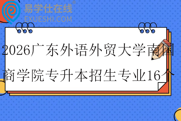 2026广东外语外贸大学南国商学院专升本招生专业