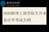 2026蚌埠工商学院专升本会计学考试大纲