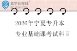 2026年宁夏专升本专业基础课考试科目一览表