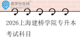 2026上海建桥学院专升本考试科目