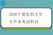 2026宁夏医科大学专升本考试科目
