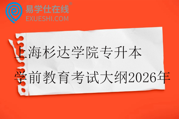 上海杉达学院专升本学前教育考试大纲2026年