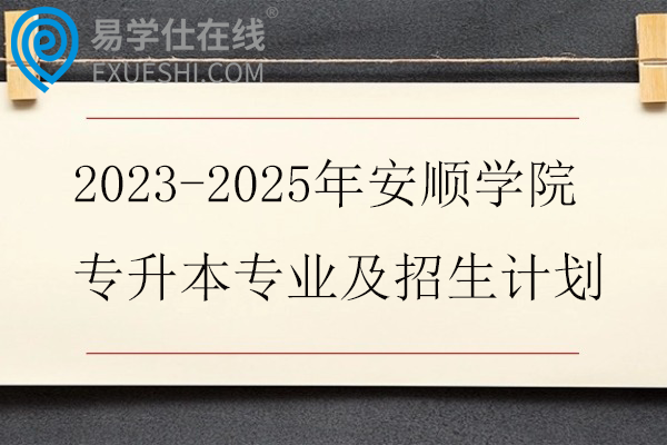2023-2025年安顺学院专升本专业及招生计划