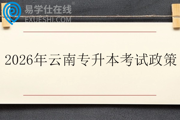 2026年云南专升本考试政策