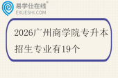 2026广州商学院专升本招生专业有19个