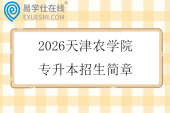 2026天津农学院专升本招生简章
