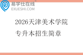 2026天津美术学院专升本招生简章