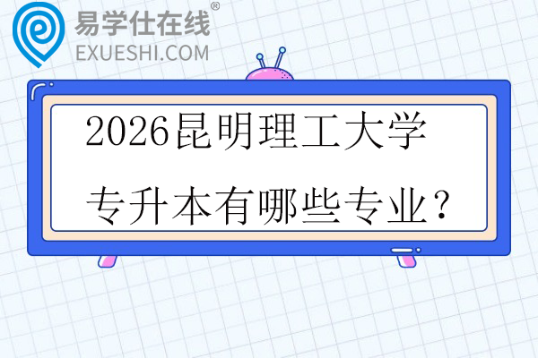 2026昆明理工大学专升本有哪些专业？