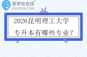 2026昆明理工大学专升本有哪些专业？