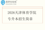 2026天津体育学院专升本招生简章