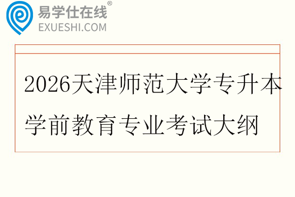 2026天津师范大学专升本学前教育专业考试大纲