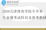 2026天津体育学院专升本专业课考试科目及参考教材