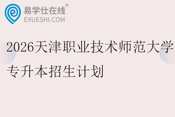 2026天津职业技术师范大学专升本招生计划