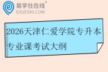 2026天津仁爱学院专升本专业课考试大纲