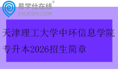 天津理工大学中环信息学院专升本2026招生简章
