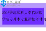 2026天津医科大学临床医学院专升本专业课报考时间