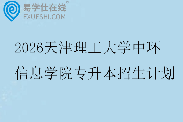 2026天津理工大学中环信息学院专升本招生计划