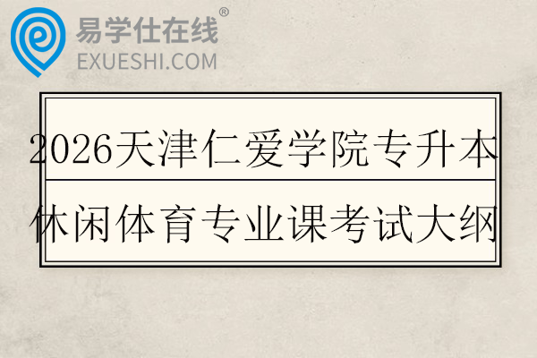 2026天津仁爱学院专升本休闲体育专业课考试大纲