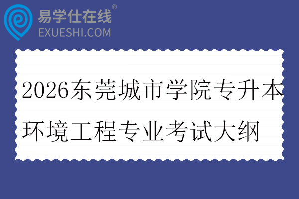 2026东莞城市学院专升本环境工程专业考试大纲
