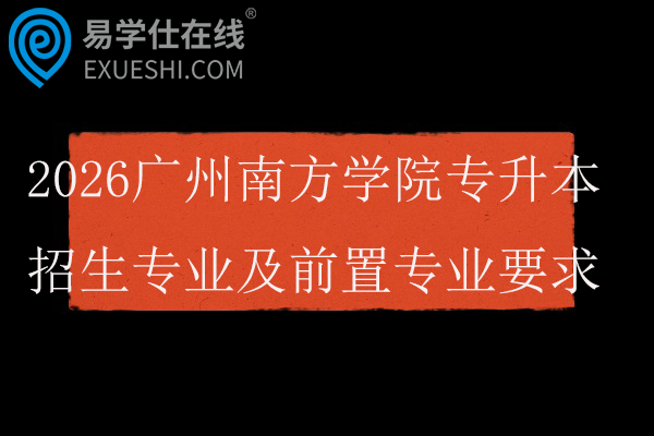 2026广州南方学院专升本招生专业及前置专业要求