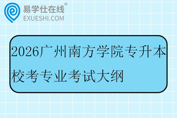 2026广州南方学院专升本校考专业考试大纲