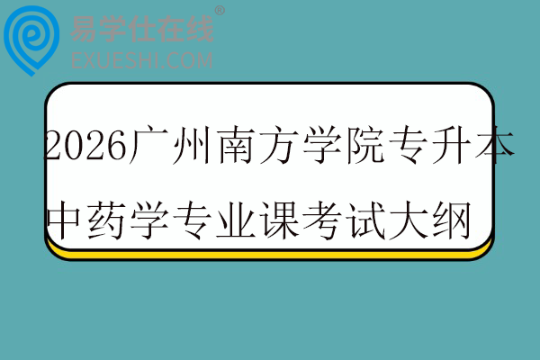 2026广州南方学院专升本中药学专业课考试大纲