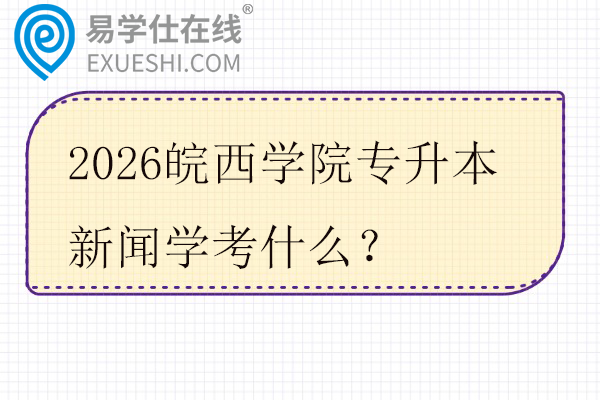 2026皖西学院专升本新闻学考什么？