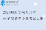 2026皖西学院专升本电子商务专业课考试大纲