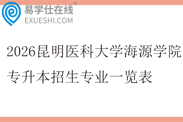 2026昆明医科大学海源学院专升本招生专业一览表