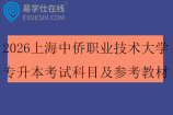 2026上海中侨职业技术大学专升本考试科目及参考教材