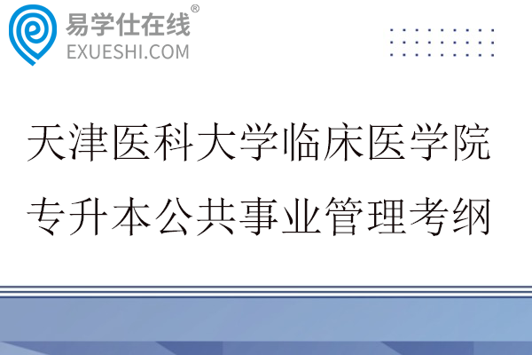 天津医科大学临床医学院专升本公共事业管理考纲2026年