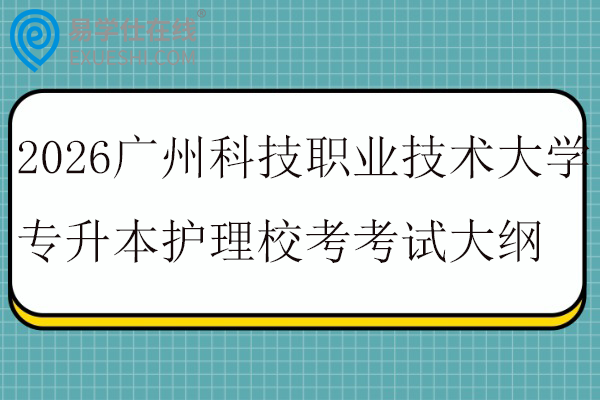 2026广州科技职业技术大学专升本护理校考科目考试大纲