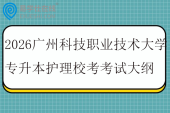 2026广州科技职业技术大学专升本护理校考科目考试大纲
