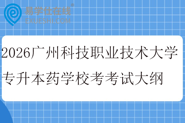 2026广州科技职业技术大学专升本药学校考科目考试大纲