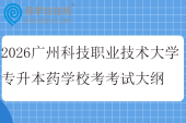 2026广州科技职业技术大学专升本药学校考科目考试大纲