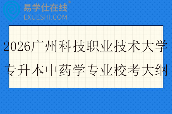 2026广州科技职业技术大学专升本中药学专业校考大纲