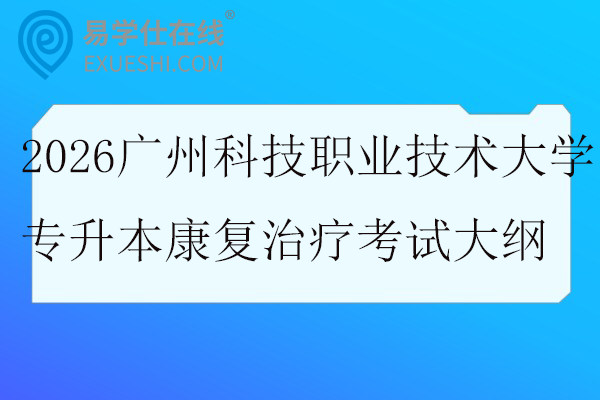 2026广州科技职业技术大学专升本康复治疗校考科目考试大纲