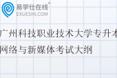 2026广州科技职业技术大学专升本网络与新媒体考试大纲
