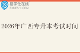 2026年广西专升本考试时间4月25日至26日