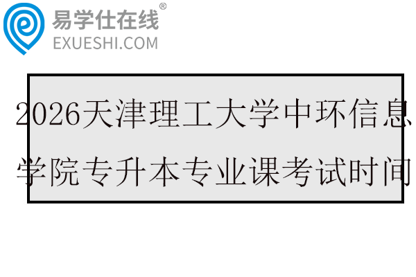 2026天津理工大学中环信息学院专升本专业课考试时间